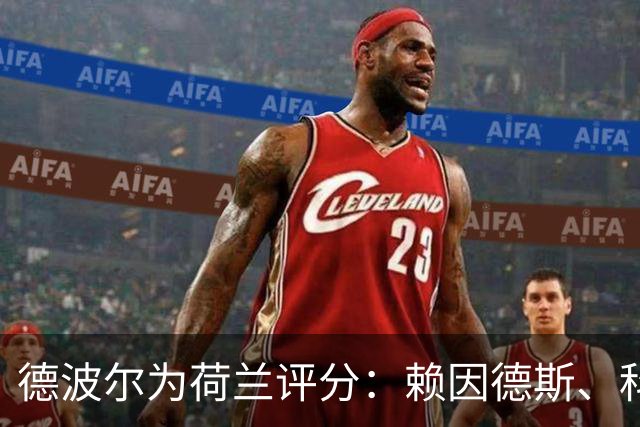 德波尔为荷兰评分：赖因德斯、科曼4.5分最低，萨默维尔7分最高