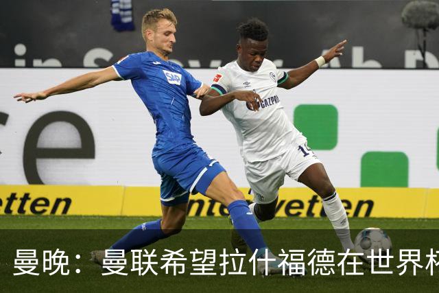 曼晚：曼联希望拉什福德在世界杯尽可能表现出色，这有助于出售他