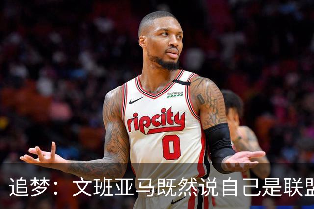 追梦：文班亚马既然说自己是联盟门面 那领先29分就要赢下来